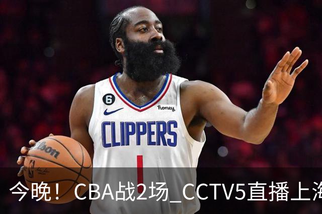 今晚！CBA战2场 CCTV5直播上海男篮VS北控，张镇麟+王哲林PK廖三宁